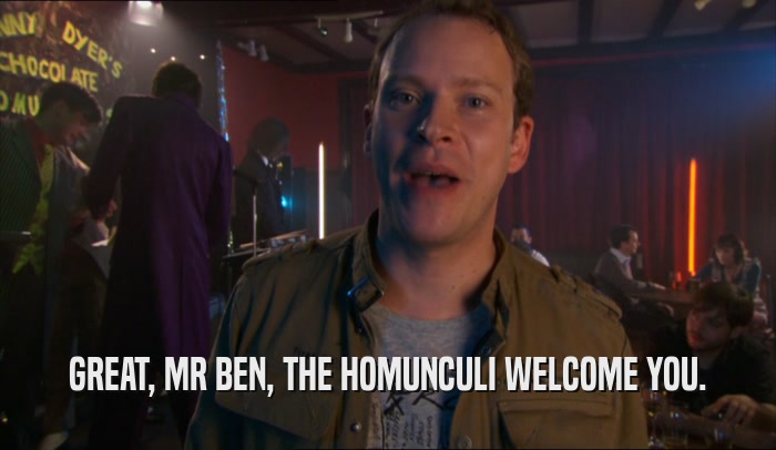 GREAT, MR BEN, THE HOMUNCULI WELCOME YOU.  