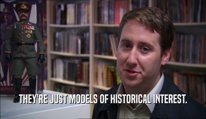 THEY'RE JUST MODELS OF HISTORICAL INTEREST.  