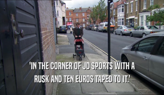 'IN THE CORNER OF JD SPORTS WITH A RUSK AND TEN EUROS TAPED TO IT.' 