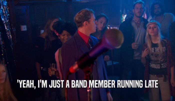 'YEAH, I'M JUST A BAND MEMBER RUNNING LATE  