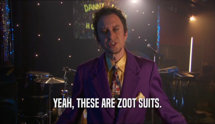 YEAH, THESE ARE ZOOT SUITS.
  