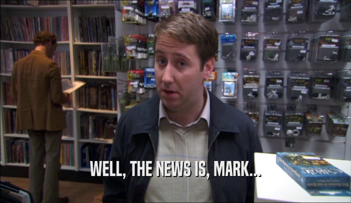 WELL, THE NEWS IS, MARK...  