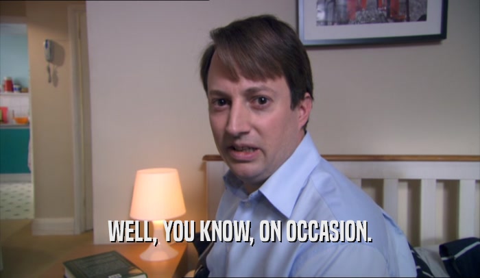 WELL, YOU KNOW, ON OCCASION.  