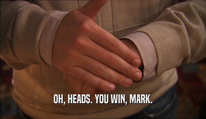 OH, HEADS. YOU WIN, MARK.  