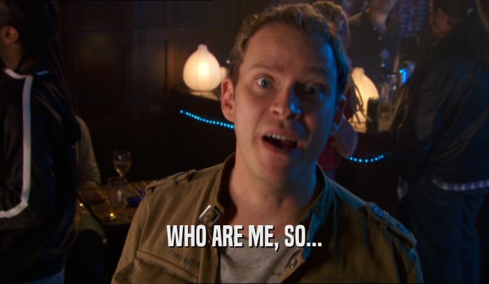 WHO ARE ME, SO...  