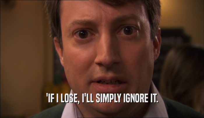 'IF I LOSE, I'LL SIMPLY IGNORE IT.  