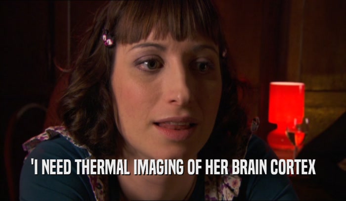'I NEED THERMAL IMAGING OF HER BRAIN CORTEX  
