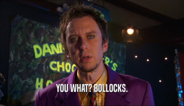 YOU WHAT? BOLLOCKS.  