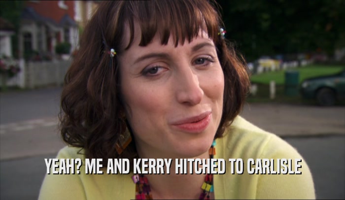 YEAH? ME AND KERRY HITCHED TO CARLISLE  