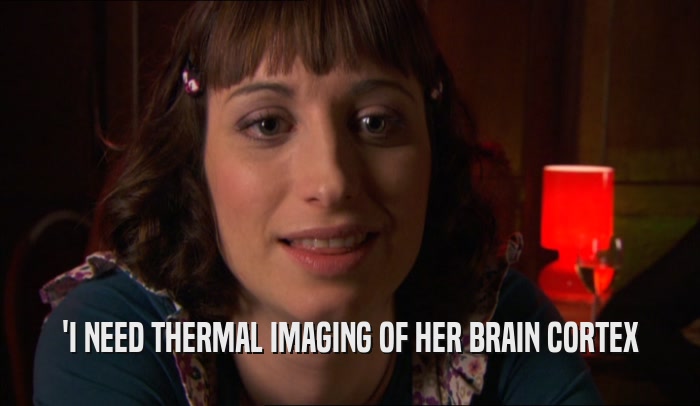 'I NEED THERMAL IMAGING OF HER BRAIN CORTEX  