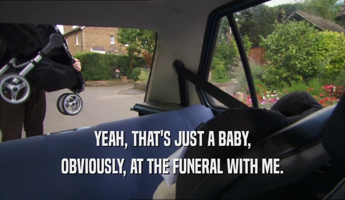 YEAH, THAT'S JUST A BABY, OBVIOUSLY, AT THE FUNERAL WITH ME. 