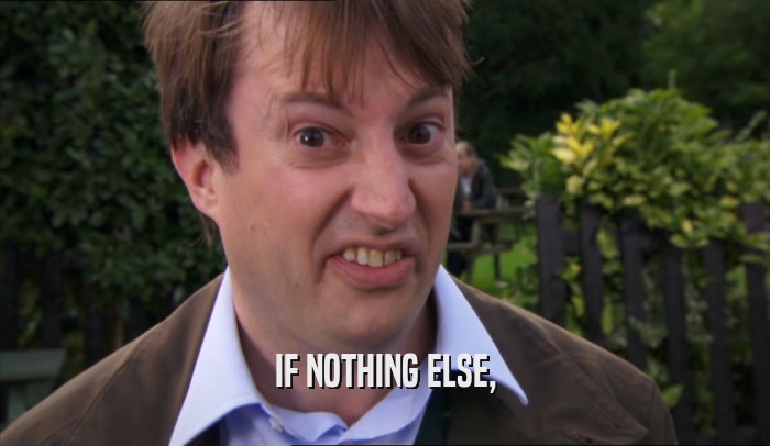 IF NOTHING ELSE,  