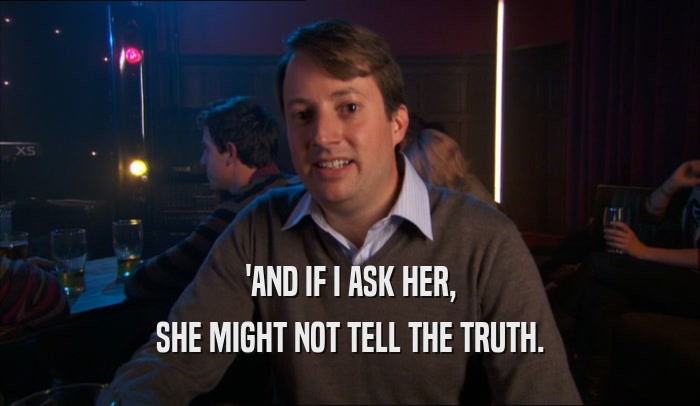 'AND IF I ASK HER, SHE MIGHT NOT TELL THE TRUTH. 