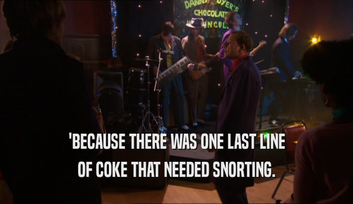 'BECAUSE THERE WAS ONE LAST LINE OF COKE THAT NEEDED SNORTING. 