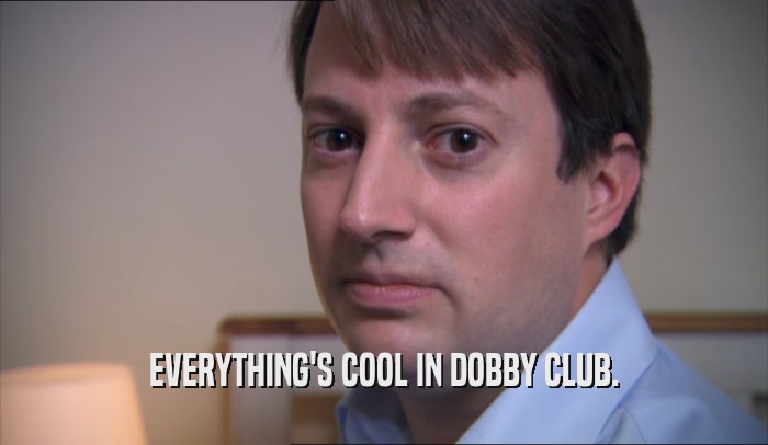EVERYTHING'S COOL IN DOBBY CLUB.  