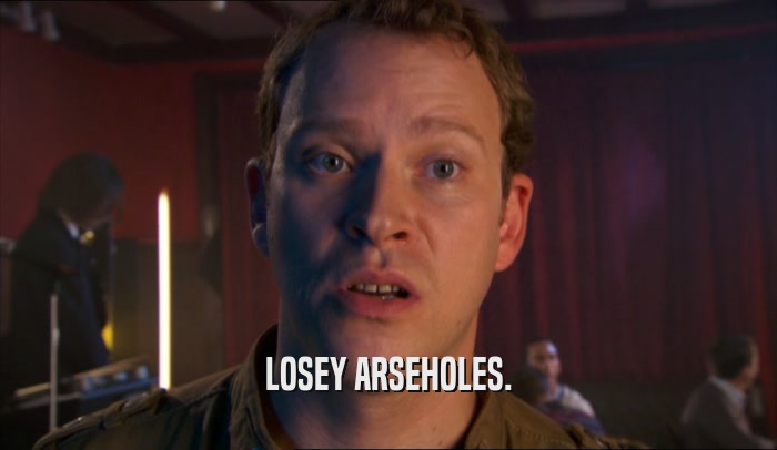 LOSEY ARSEHOLES.  