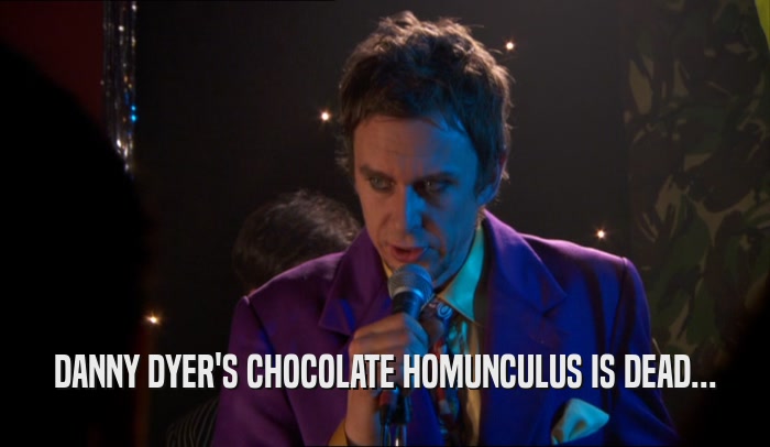 DANNY DYER'S CHOCOLATE HOMUNCULUS IS DEAD...  