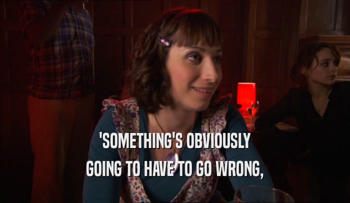 'SOMETHING'S OBVIOUSLY GOING TO HAVE TO GO WRONG, 