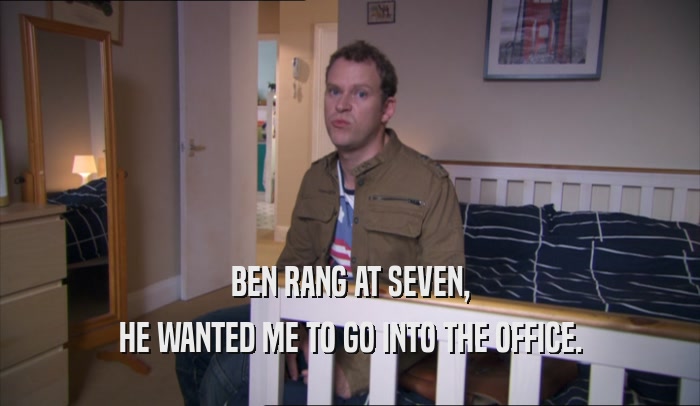 BEN RANG AT SEVEN,
 HE WANTED ME TO GO INTO THE OFFICE.
 