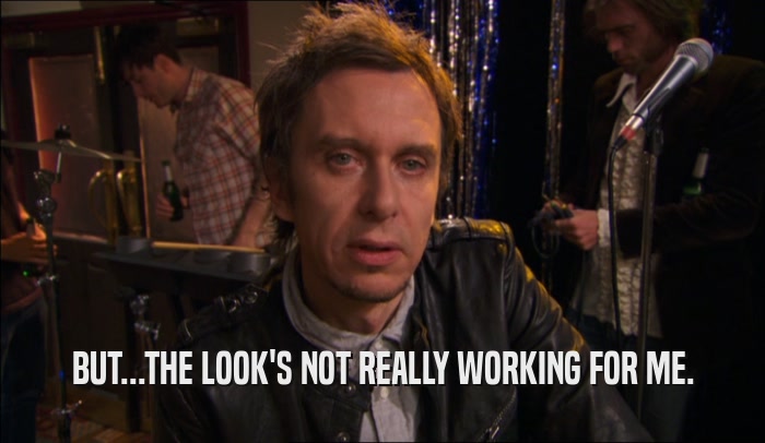 BUT...THE LOOK'S NOT REALLY WORKING FOR ME.  