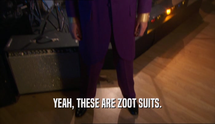 YEAH, THESE ARE ZOOT SUITS.  