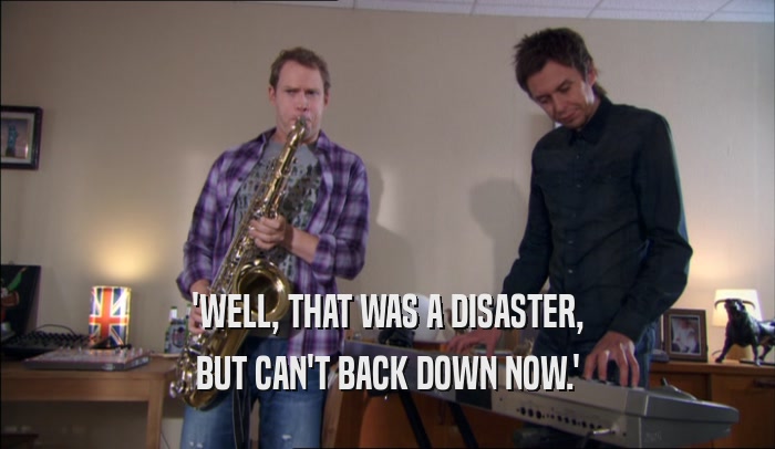 'WELL, THAT WAS A DISASTER, BUT CAN'T BACK DOWN NOW.' 
