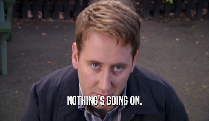 NOTHING'S GOING ON.  