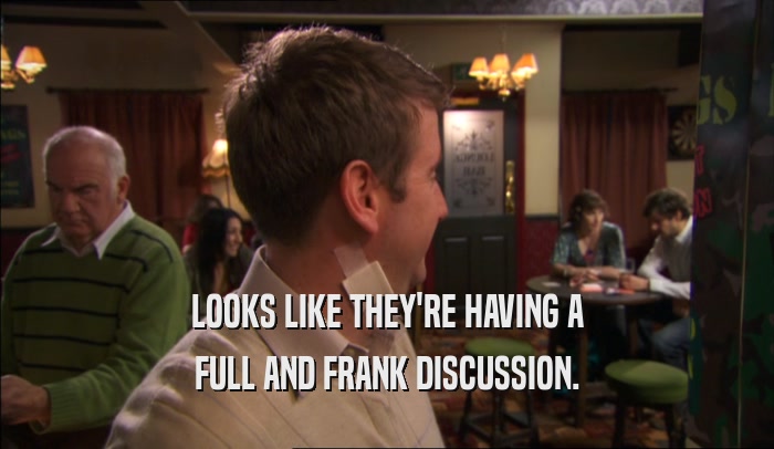 LOOKS LIKE THEY'RE HAVING A FULL AND FRANK DISCUSSION. 