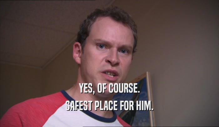 YES, OF COURSE. SAFEST PLACE FOR HIM. 