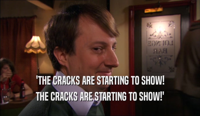 'THE CRACKS ARE STARTING TO SHOW! THE CRACKS ARE STARTING TO SHOW!' 