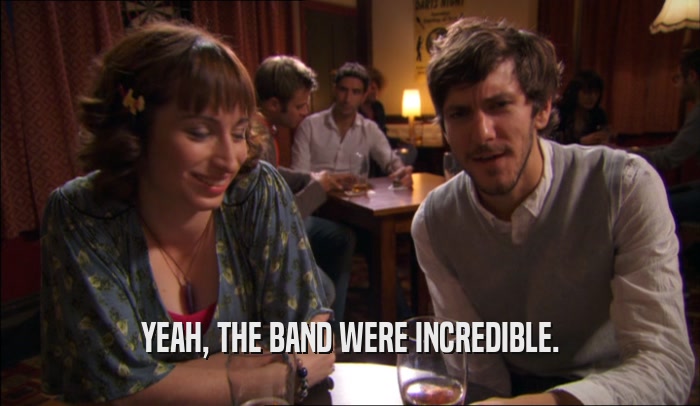 YEAH, THE BAND WERE INCREDIBLE.  