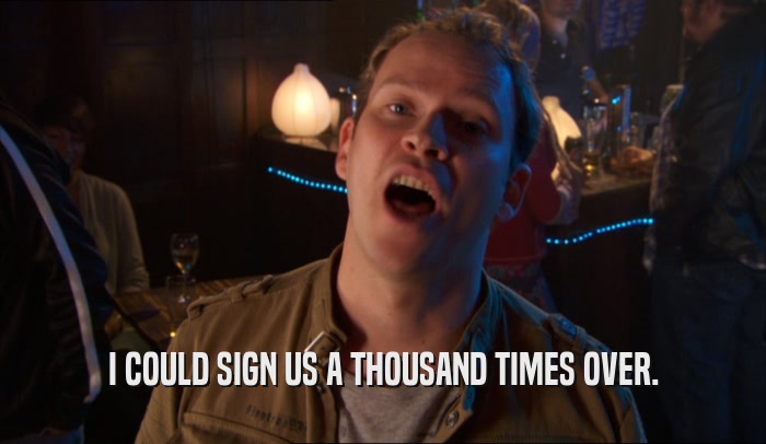 I COULD SIGN US A THOUSAND TIMES OVER.  