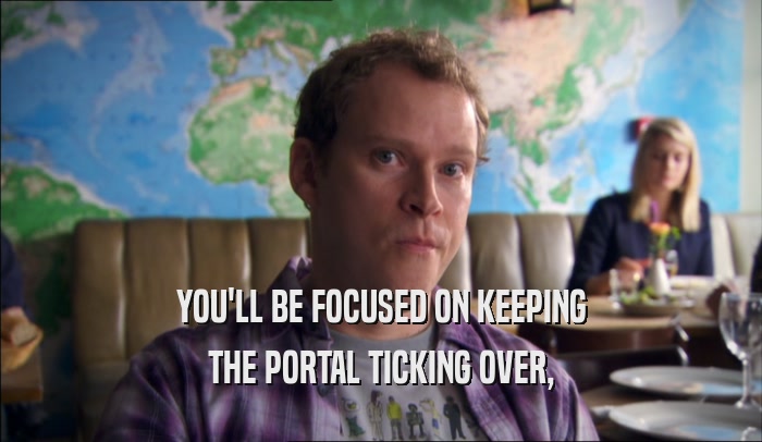 YOU'LL BE FOCUSED ON KEEPING THE PORTAL TICKING OVER, 
