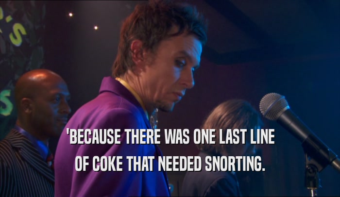 'BECAUSE THERE WAS ONE LAST LINE OF COKE THAT NEEDED SNORTING. 