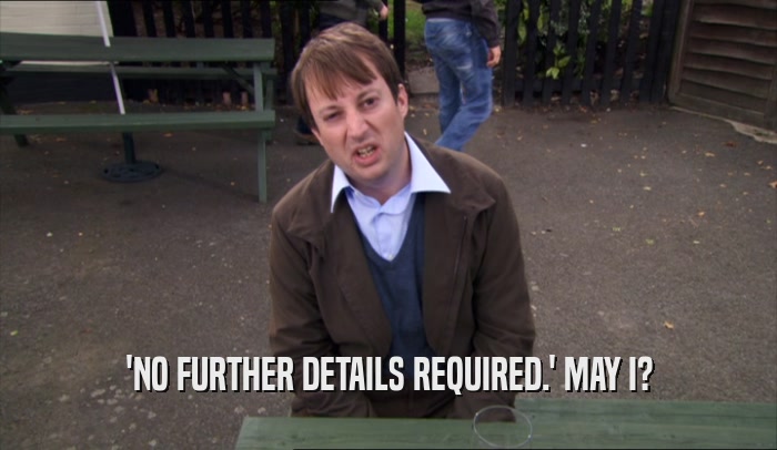 'NO FURTHER DETAILS REQUIRED.' MAY I?  