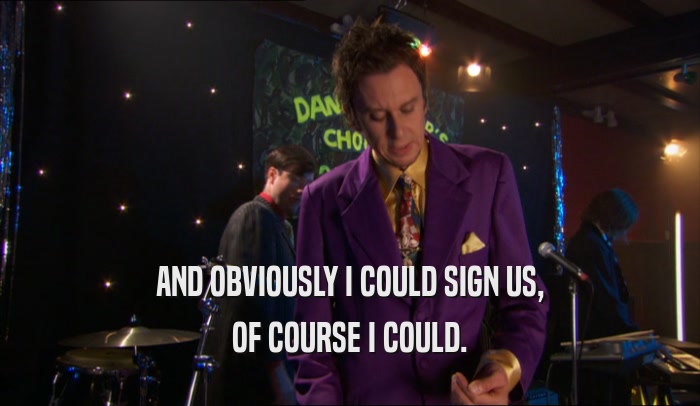 AND OBVIOUSLY I COULD SIGN US, OF COURSE I COULD. 