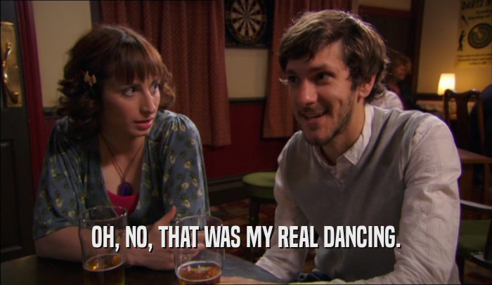 OH, NO, THAT WAS MY REAL DANCING.  