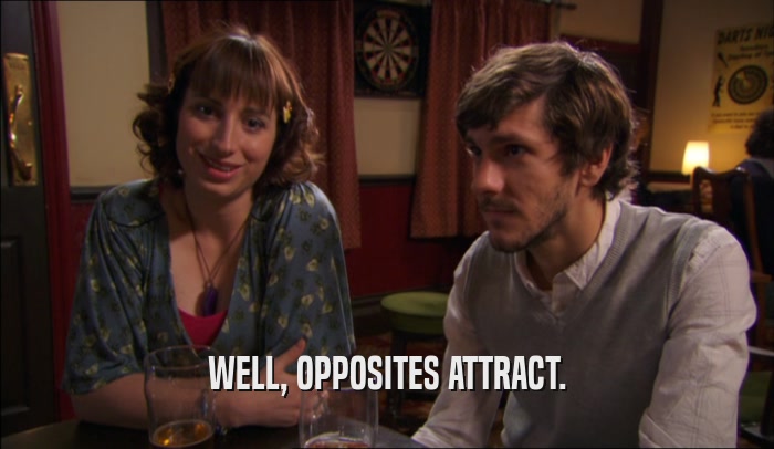 WELL, OPPOSITES ATTRACT.  