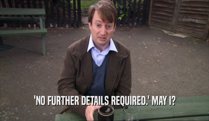 'NO FURTHER DETAILS REQUIRED.' MAY I?  
