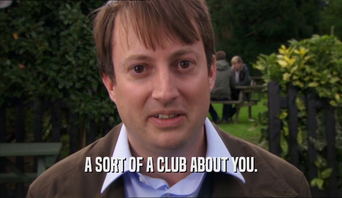 A SORT OF A CLUB ABOUT YOU.  