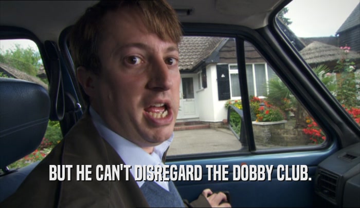BUT HE CAN'T DISREGARD THE DOBBY CLUB.  