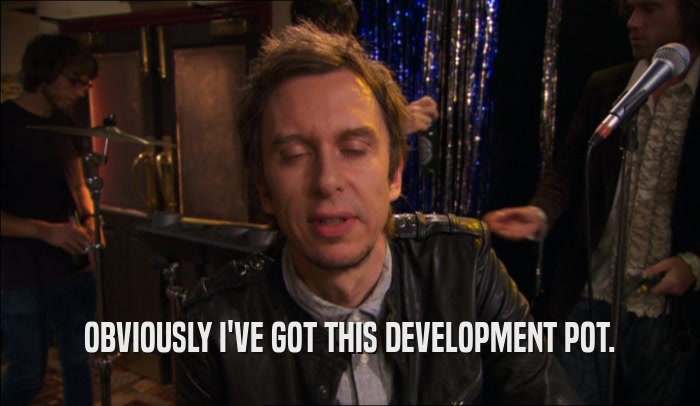 OBVIOUSLY I'VE GOT THIS DEVELOPMENT POT.  