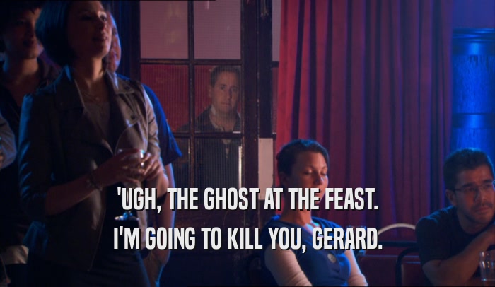 'UGH, THE GHOST AT THE FEAST. I'M GOING TO KILL YOU, GERARD. 
