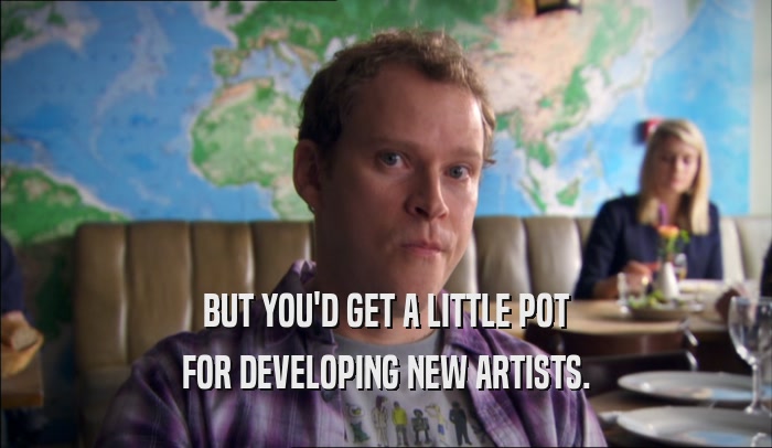 BUT YOU'D GET A LITTLE POT FOR DEVELOPING NEW ARTISTS. 