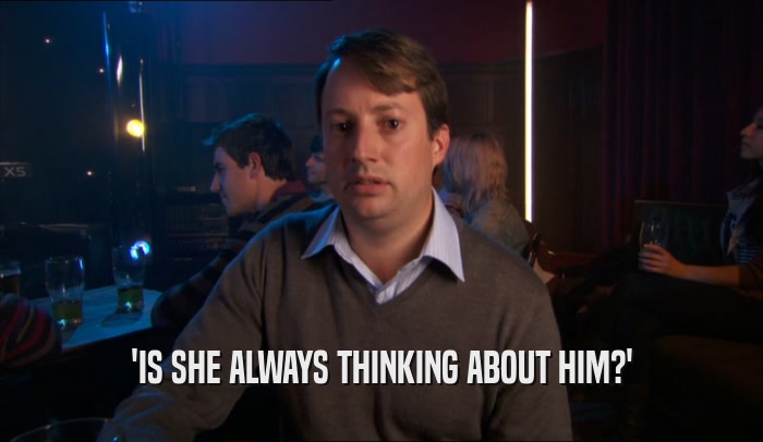 'IS SHE ALWAYS THINKING ABOUT HIM?'  