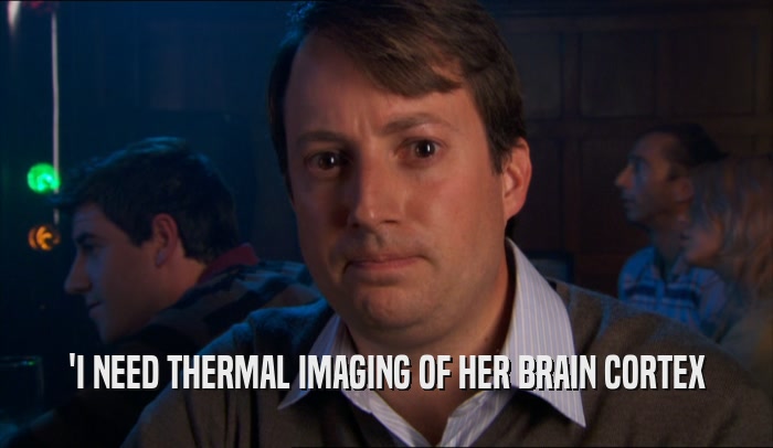 'I NEED THERMAL IMAGING OF HER BRAIN CORTEX  