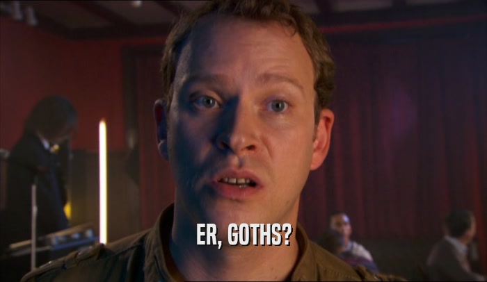 ER, GOTHS?  