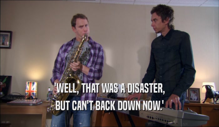 'WELL, THAT WAS A DISASTER, BUT CAN'T BACK DOWN NOW.' 