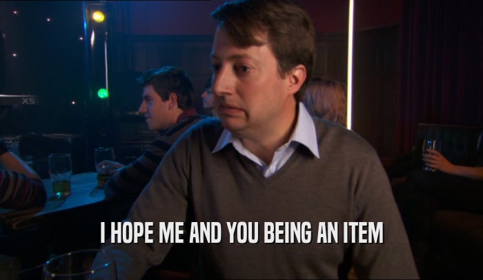 I HOPE ME AND YOU BEING AN ITEM  
