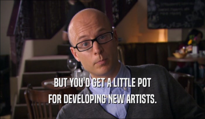 BUT YOU'D GET A LITTLE POT FOR DEVELOPING NEW ARTISTS. 
